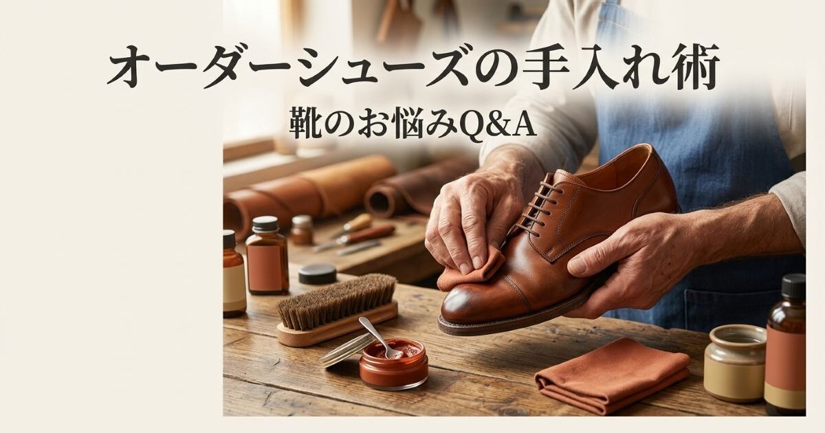 オーダーシューズのメンテナンス完全ガイド｜長く履くための手入れ術