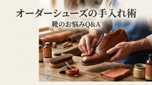 オーダーシューズのメンテナンス完全ガイド｜長く履くための手入れ術