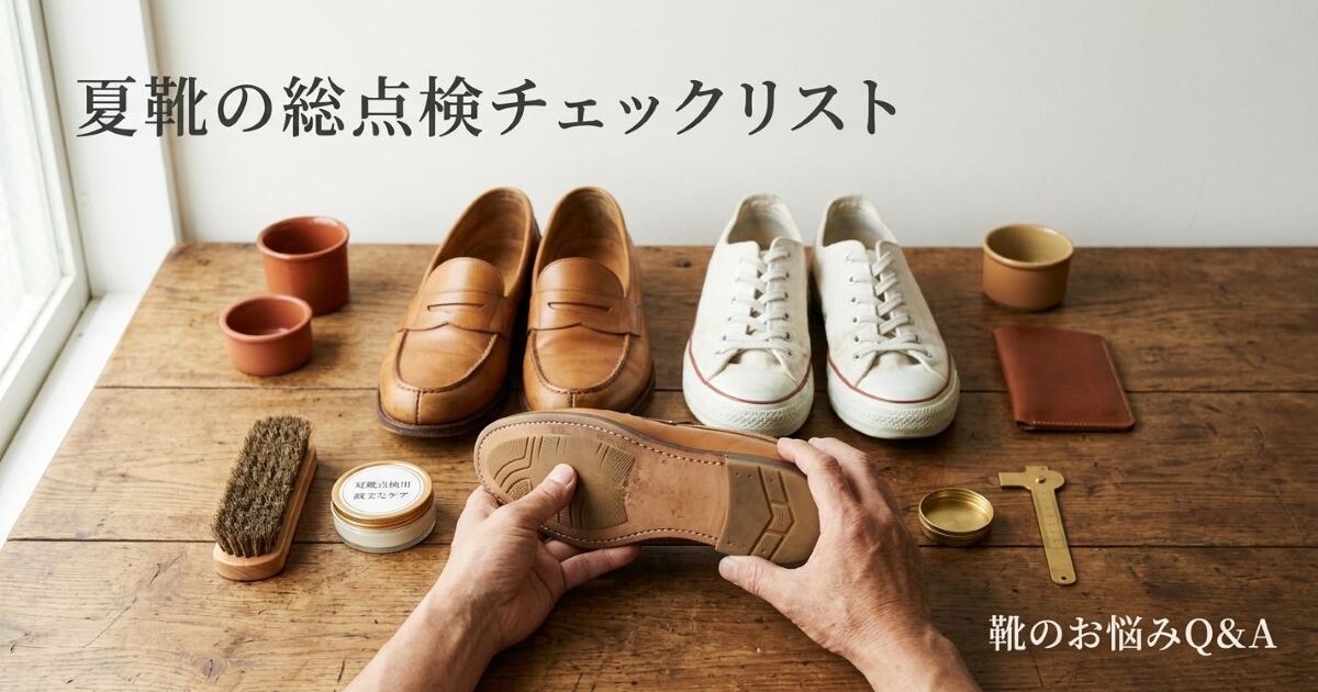 夏に酷使した靴の「総点検」チェックリスト｜梅雨明け〜残暑ダメージを秋前にリセット