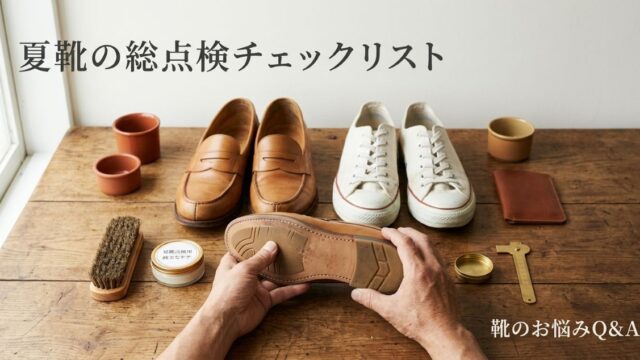 夏に酷使した靴の「総点検」チェックリスト｜梅雨明け〜残暑ダメージを秋前にリセット