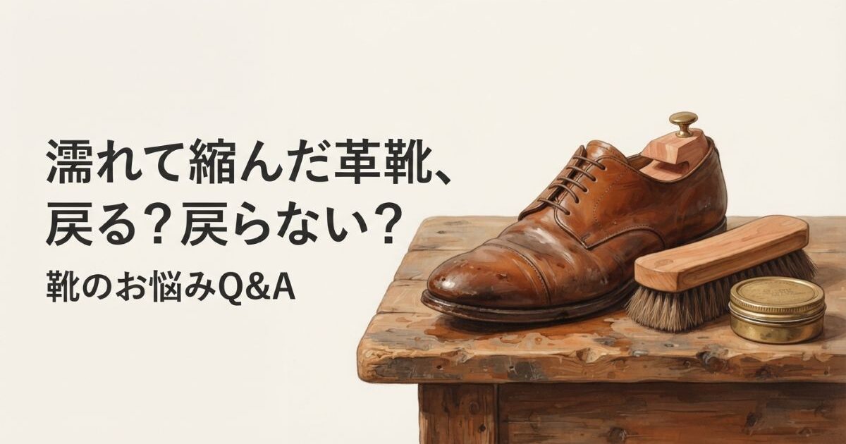 革靴が濡れて縮んだ・硬くなった｜戻る場合と戻らない場合の見分け方
