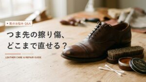 革靴のつま先の擦り傷を目立たなくする手当てと、直らない傷の見分け方